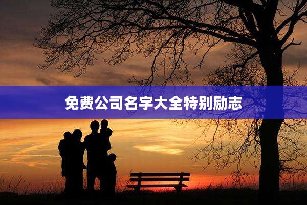 免费公司名字大全特别励志