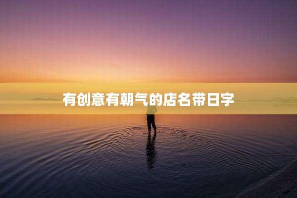 有创意有朝气的店名带日字