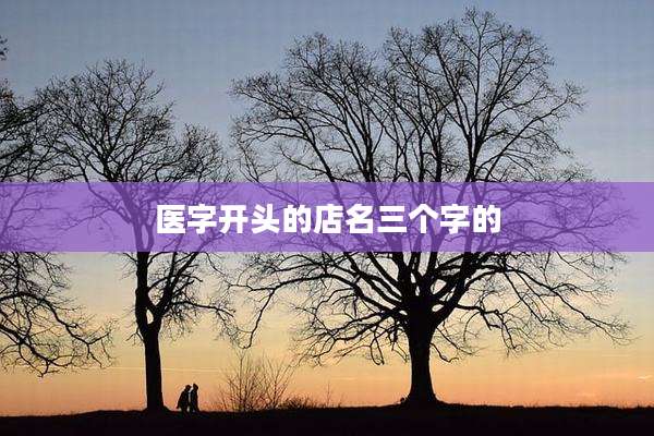 医字开头的店名三个字的