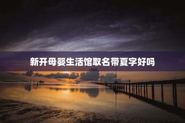 新开母婴生活馆取名带夏字好吗