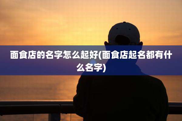 面食店的名字怎么起好(面食店起名都有什么名字)