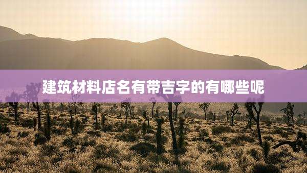 建筑材料店名有带吉字的有哪些呢