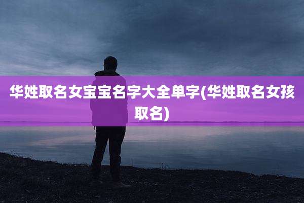 华姓取名女宝宝名字大全单字(华姓取名女孩取名)