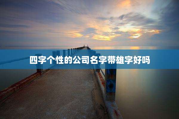 四字个性的公司名字带雄字好吗