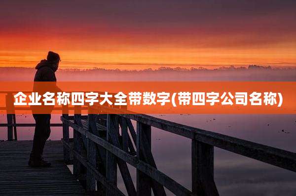 企业名称四字大全带数字(带四字公司名称)