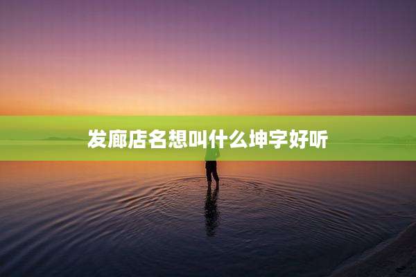 发廊店名想叫什么坤字好听