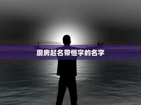 厨房起名带恒字的名字
