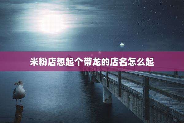 米粉店想起个带龙的店名怎么起