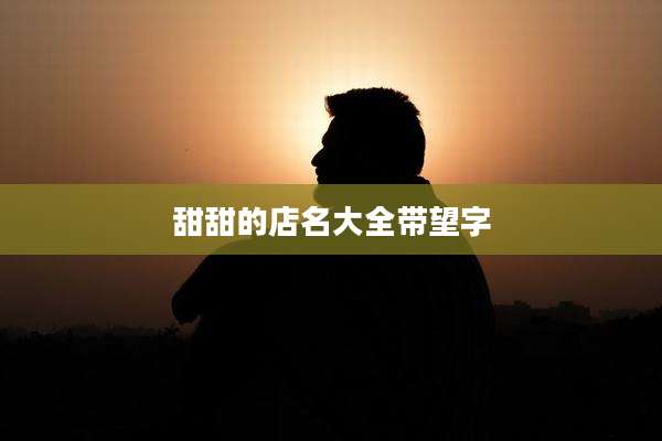 甜甜的店名大全带望字