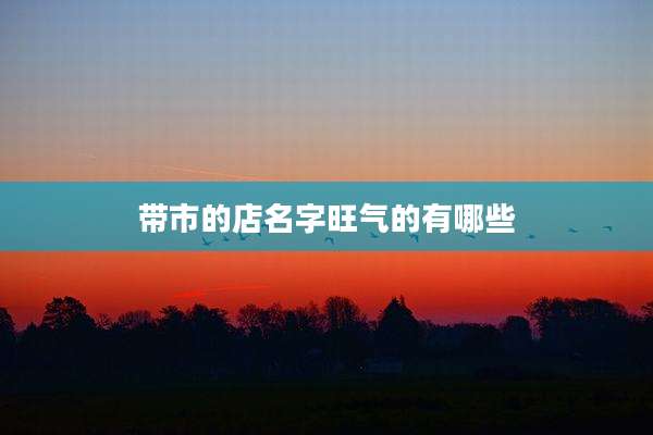 带市的店名字旺气的有哪些