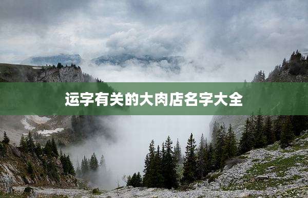 运字有关的大肉店名字大全