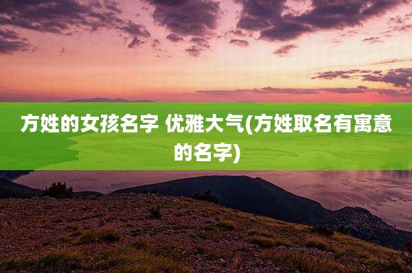 方姓的女孩名字 优雅大气(方姓取名有寓意的名字)