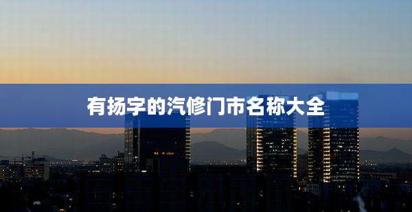 有扬字的汽修门市名称大全