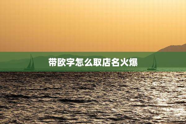 带欧字怎么取店名火爆