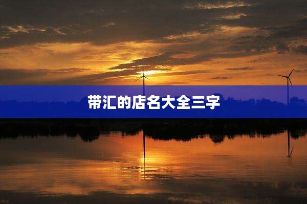 带汇的店名大全三字