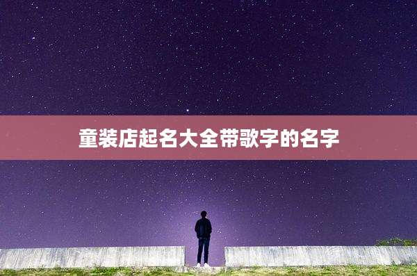 童装店起名大全带歌字的名字