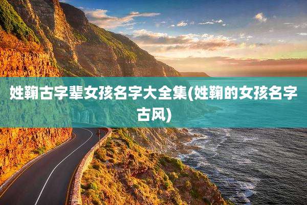 姓鞠古字辈女孩名字大全集(姓鞠的女孩名字古风)
