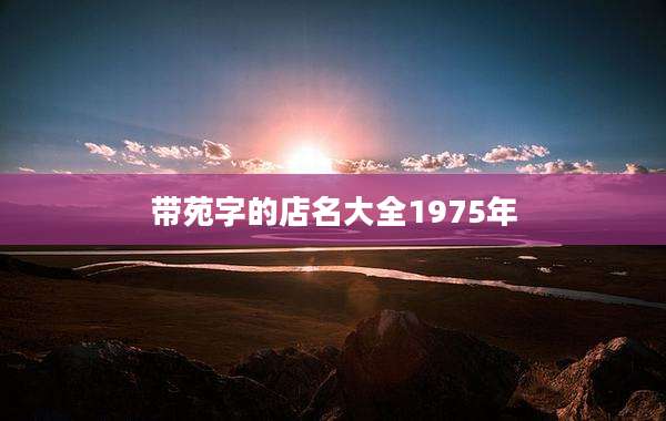 带苑字的店名大全1975年