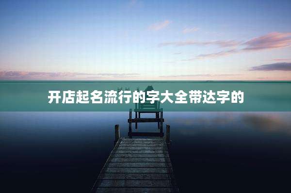 开店起名流行的字大全带达字的