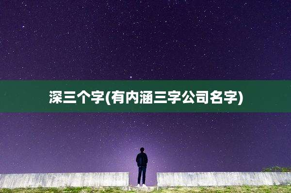深三个字(有内涵三字公司名字)