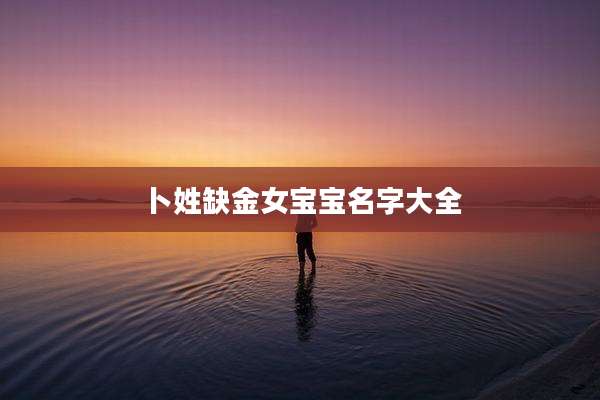卜姓缺金女宝宝名字大全