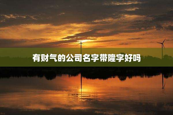 有财气的公司名字带隆字好吗