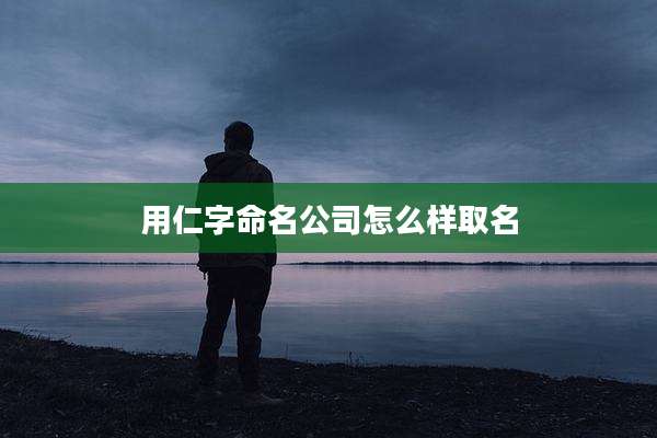用仁字命名公司怎么样取名