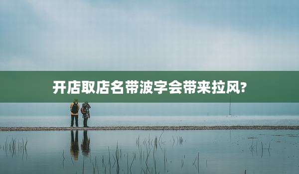 开店取店名带波字会带来拉风?