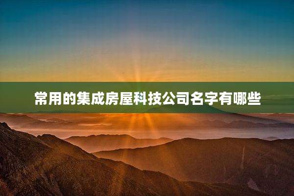 常用的集成房屋科技公司名字有哪些