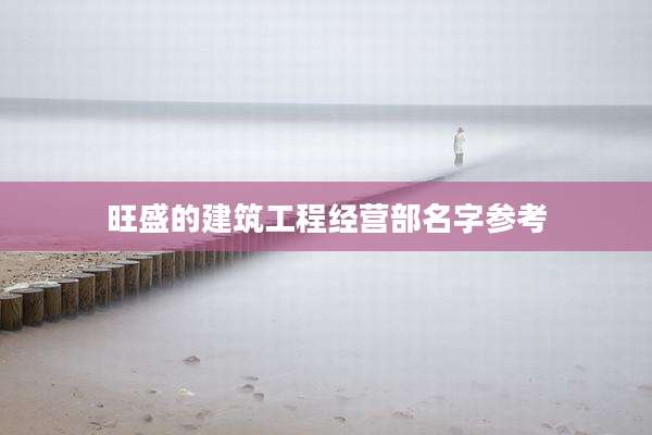 旺盛的建筑工程经营部名字参考