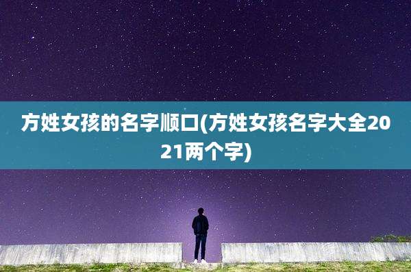 方姓女孩的名字顺口(方姓女孩名字大全2021两个字)