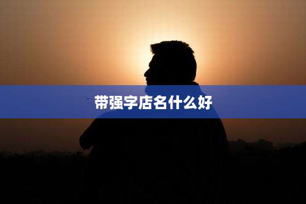 带强字店名什么好