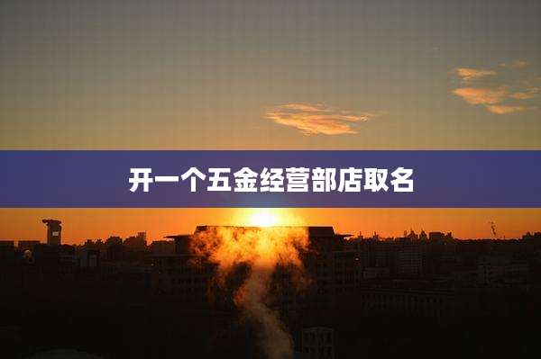 开一个五金经营部店取名