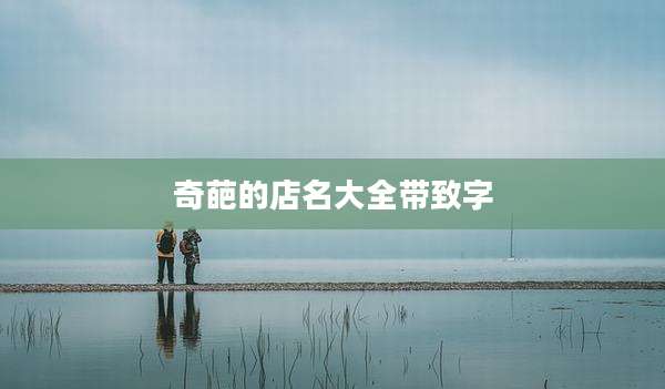 奇葩的店名大全带致字