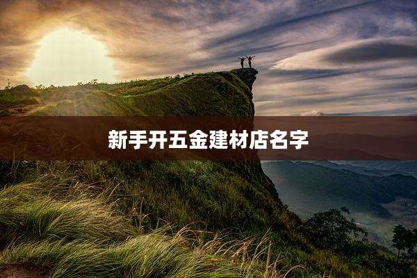 新手开五金建材店名字