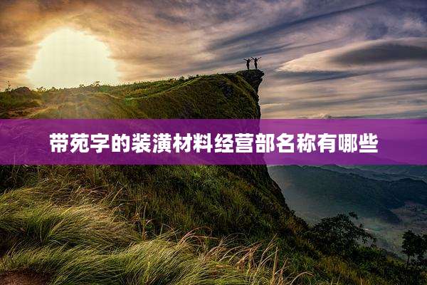 带苑字的装潢材料经营部名称有哪些