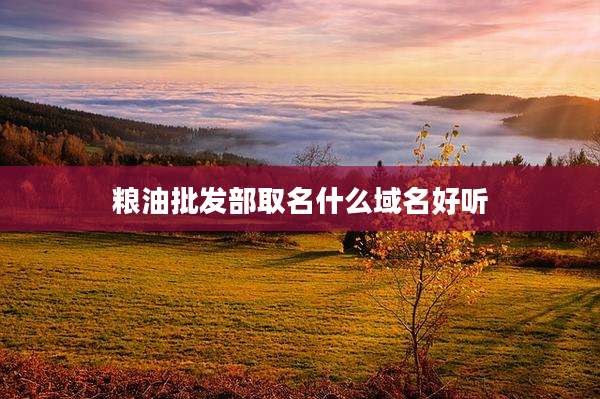 粮油批发部取名什么域名好听