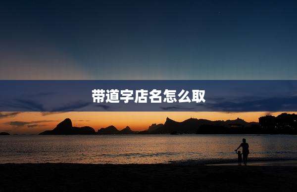 带道字店名怎么取