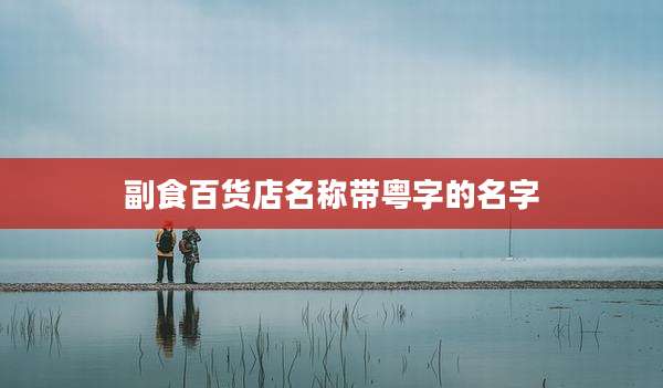 副食百货店名称带粤字的名字