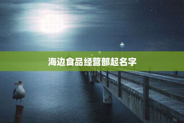 海边食品经营部起名字