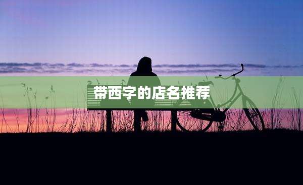 带西字的店名推荐