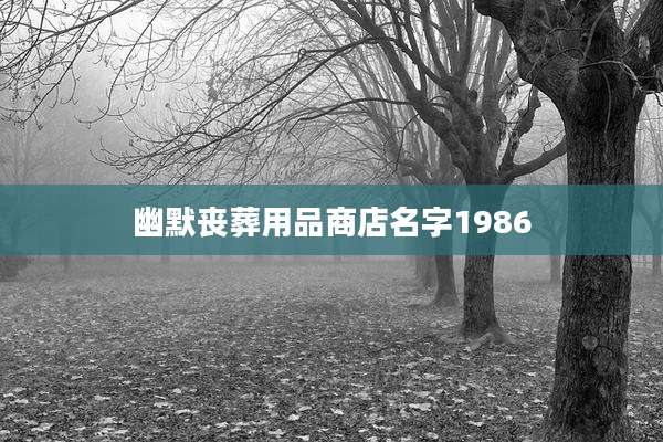 幽默丧葬用品商店名字1986