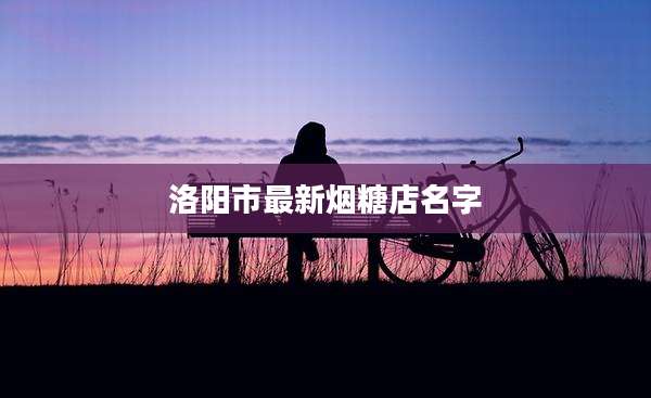 洛阳市最新烟糖店名字