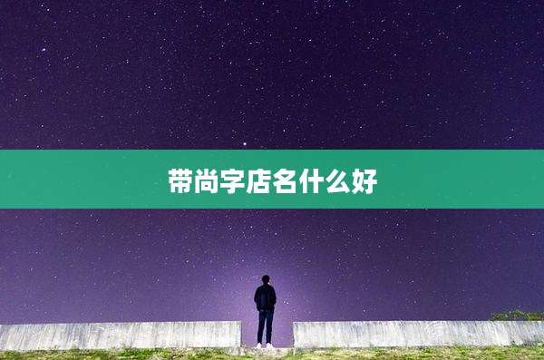 带尚字店名什么好