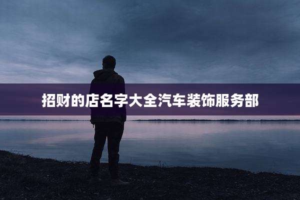 招财的店名字大全汽车装饰服务部