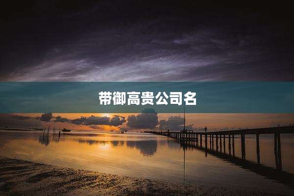 带御高贵公司名
