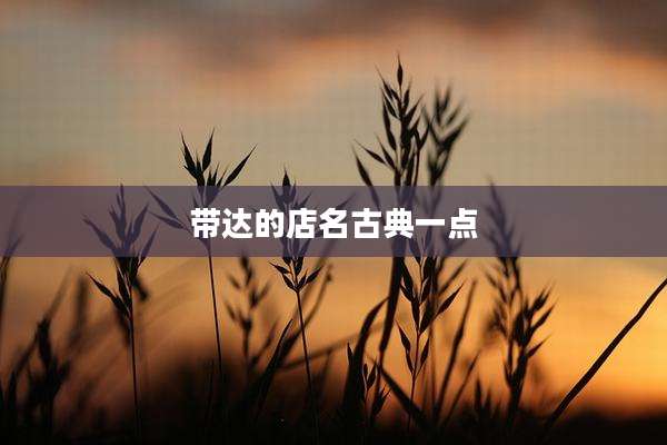 带达的店名古典一点