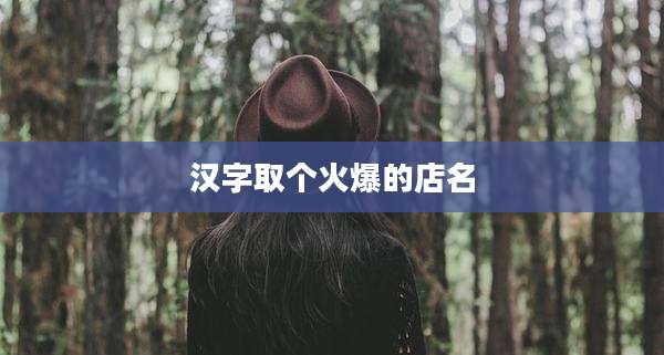 汉字取个火爆的店名