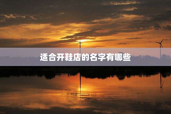 适合开鞋店的名字有哪些