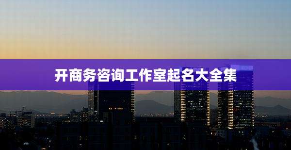 开商务咨询工作室起名大全集